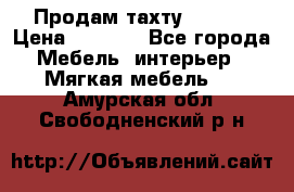 Продам тахту 90×195 › Цена ­ 3 500 - Все города Мебель, интерьер » Мягкая мебель   . Амурская обл.,Свободненский р-н